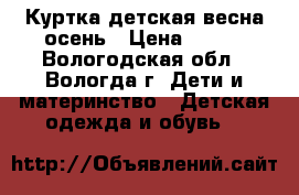 Куртка детская весна-осень › Цена ­ 400 - Вологодская обл., Вологда г. Дети и материнство » Детская одежда и обувь   